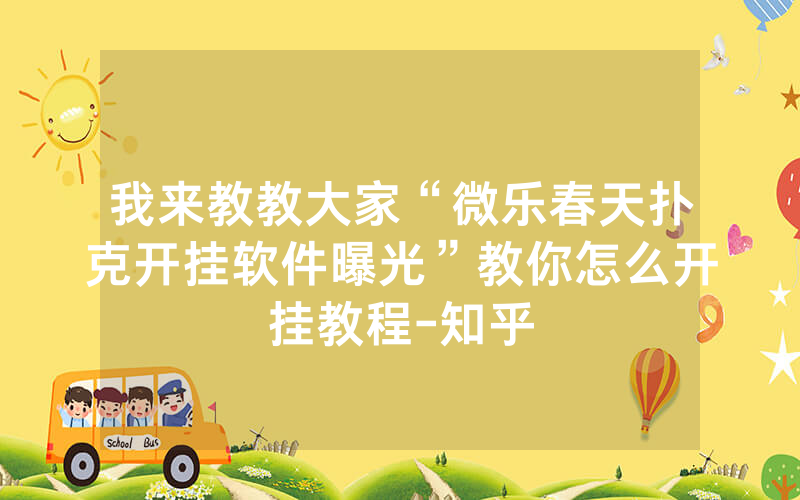 我来教教大家“微乐春天扑克开挂软件曝光”教你怎么开挂教程-知乎