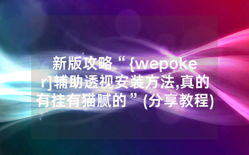 新版攻略“{wepoker]辅助透视安装方法,真的有挂有猫腻的”(分享教程)