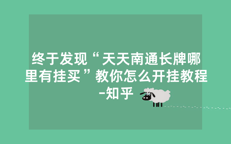 终于发现“天天南通长牌哪里有挂买”教你怎么开挂教程-知乎