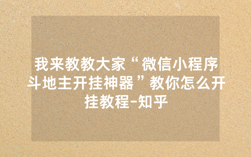 我来教教大家“微信小程序斗地主开挂神器”教你怎么开挂教程-知乎
