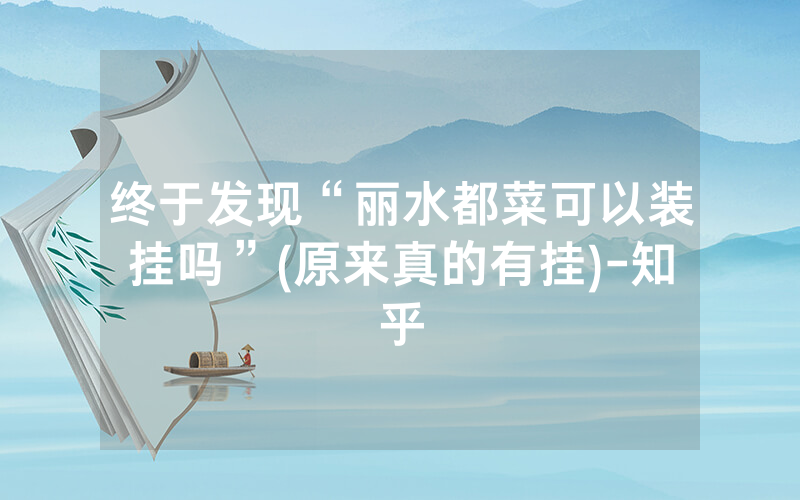 终于发现“丽水都菜可以装挂吗”(原来真的有挂)-知乎