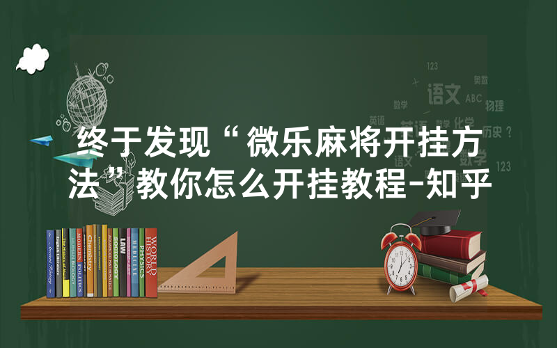 终于发现“微乐麻将开挂方法”教你怎么开挂教程-知乎