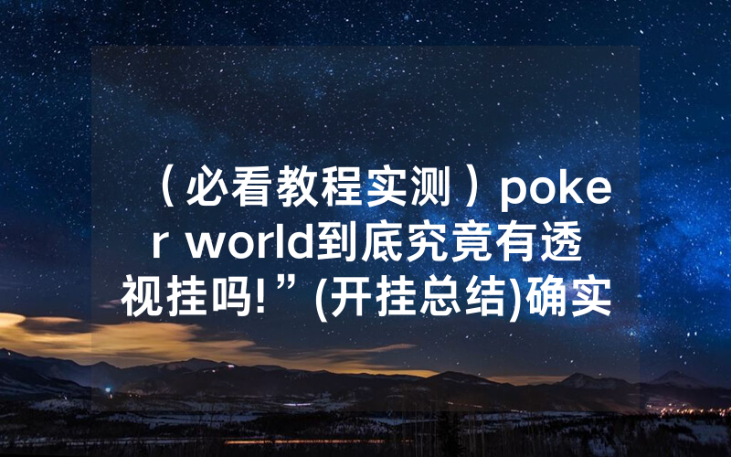 （必看教程实测）poker world到底究竟有透视挂吗!”(开挂总结)确实是有挂的