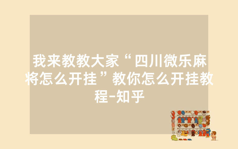 我来教教大家“四川微乐麻将怎么开挂”教你怎么开挂教程-知乎
