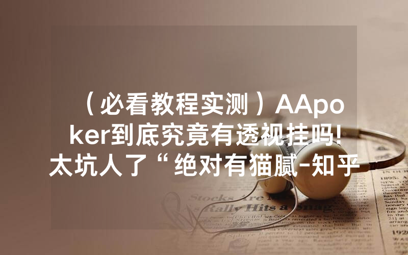 （必看教程实测）AApoker到底究竟有透视挂吗!太坑人了“绝对有猫腻-知乎