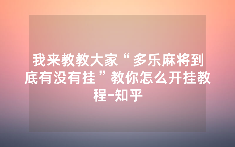 我来教教大家“多乐麻将到底有没有挂”教你怎么开挂教程-知乎