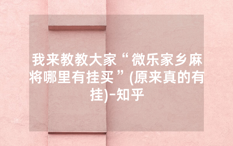 我来教教大家“微乐家乡麻将哪里有挂买”(原来真的有挂)-知乎