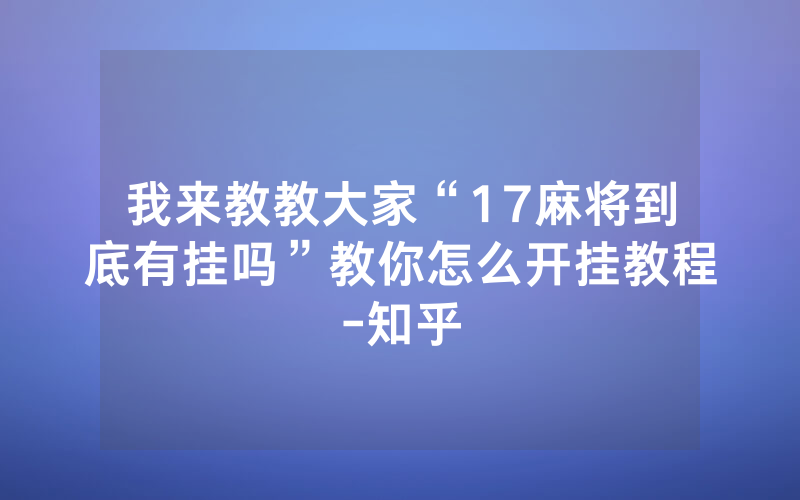 我来教教大家“17麻将到底有挂吗”教你怎么开挂教程-知乎