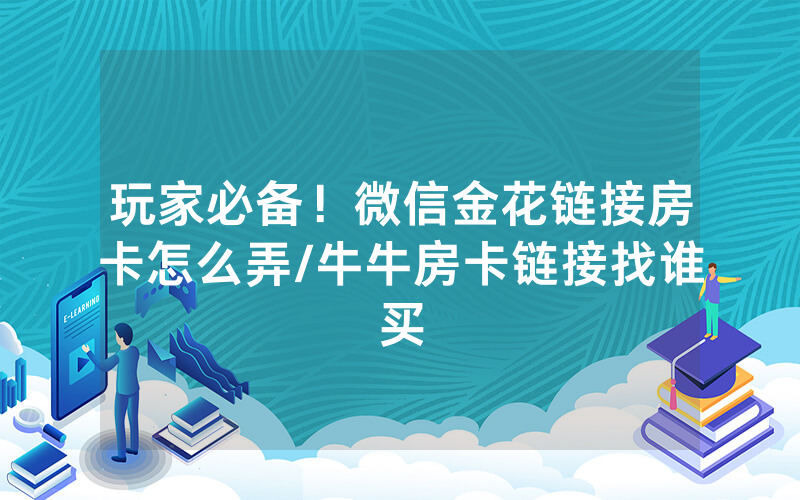 玩家必备！微信金花链接房卡怎么弄/牛牛房卡链接找谁买
