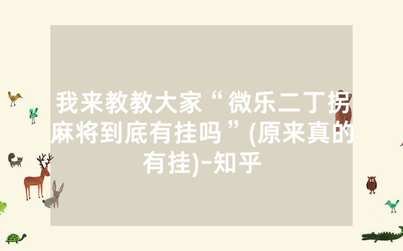 我来教教大家“微乐二丁拐麻将到底有挂吗”(原来真的有挂)-知乎
