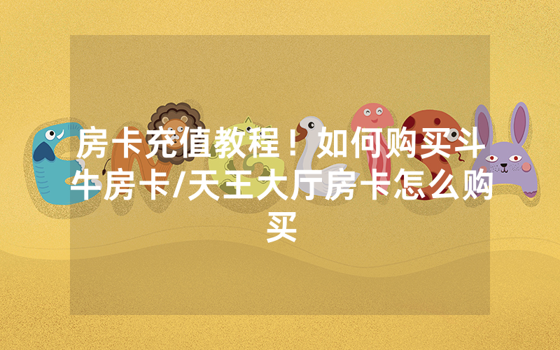 房卡充值教程！如何购买斗牛房卡/天王大厅房卡怎么购买