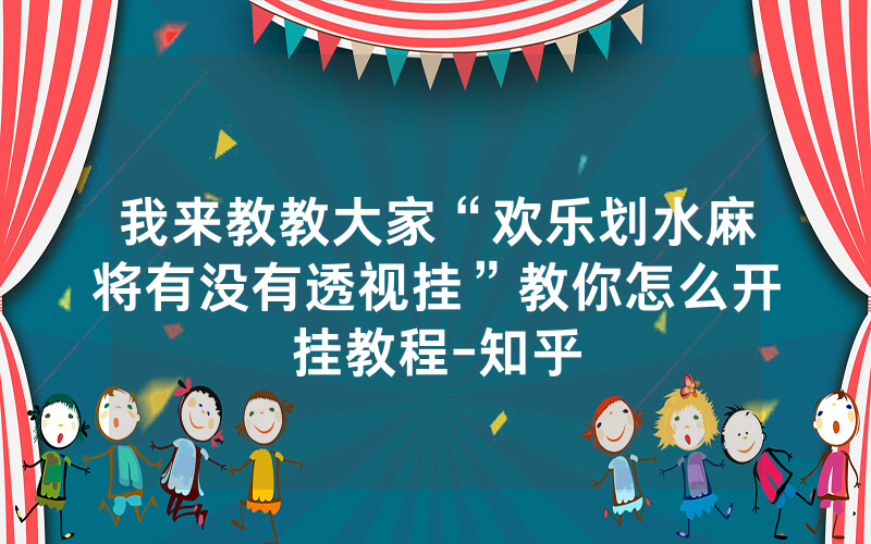 我来教教大家“欢乐划水麻将有没有透视挂”教你怎么开挂教程-知乎