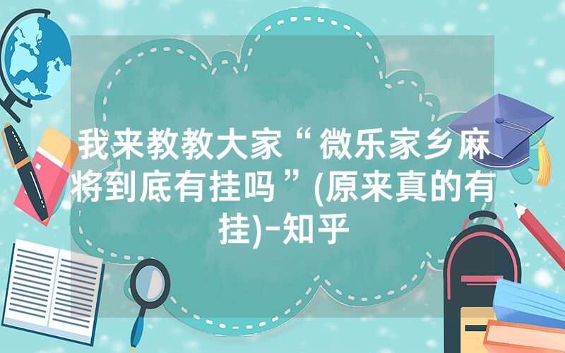 我来教教大家“微乐家乡麻将到底有挂吗”(原来真的有挂)-知乎