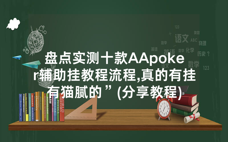 盘点实测十款AApoker辅助挂教程流程,真的有挂有猫腻的”(分享教程)