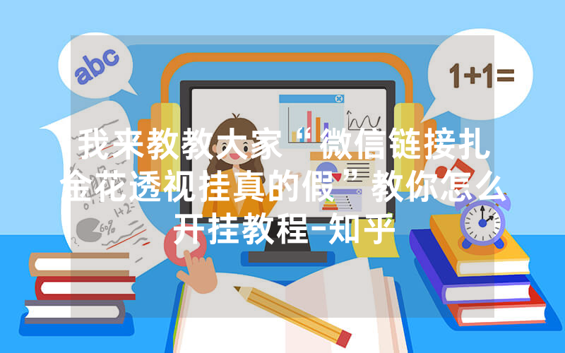 我来教教大家“微信链接扎金花透视挂真的假”教你怎么开挂教程-知乎