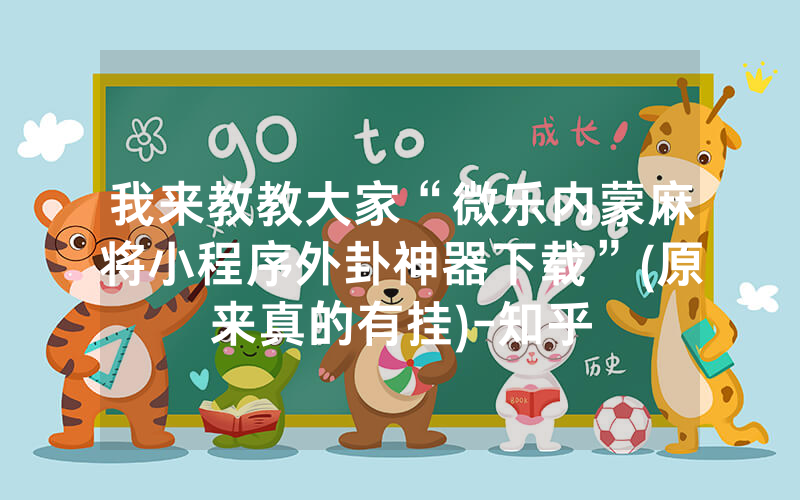 我来教教大家“微乐内蒙麻将小程序外卦神器下载”(原来真的有挂)-知乎