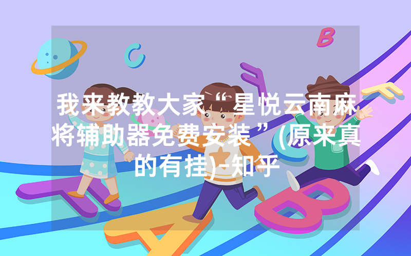 我来教教大家“星悦云南麻将辅助器免费安装”(原来真的有挂)-知乎