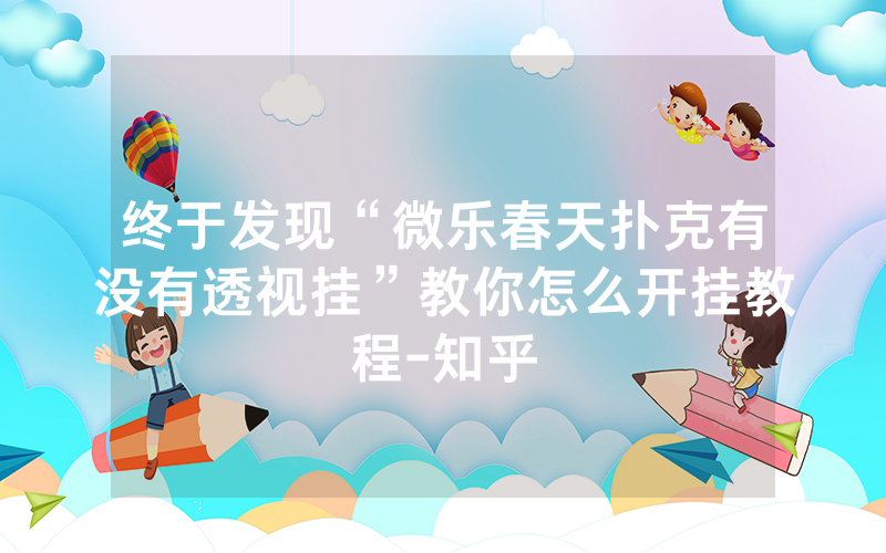 终于发现“微乐春天扑克有没有透视挂”教你怎么开挂教程-知乎