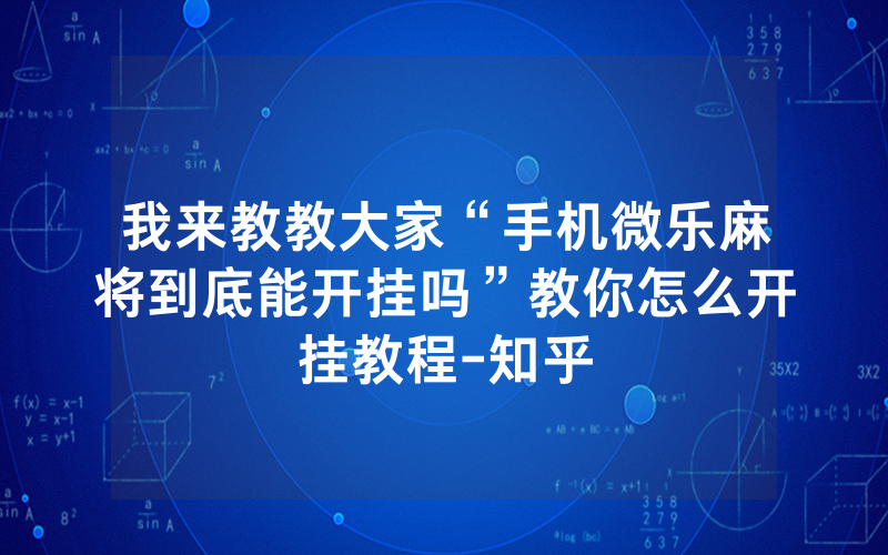 我来教教大家“手机微乐麻将到底能开挂吗”教你怎么开挂教程-知乎