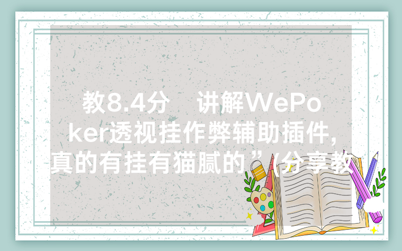 教8.4分鐘讲解WePoker透视挂作弊辅助插件,真的有挂有猫腻的”(分享教程)