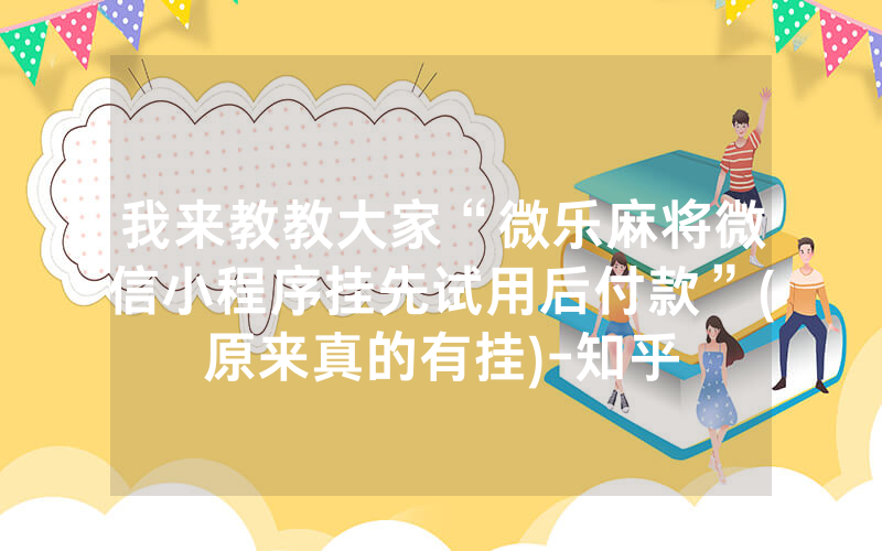 我来教教大家“微乐麻将微信小程序挂先试用后付款”(原来真的有挂)-知乎