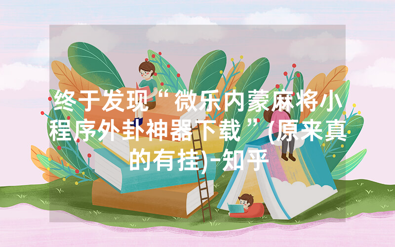 终于发现“微乐内蒙麻将小程序外卦神器下载”(原来真的有挂)-知乎