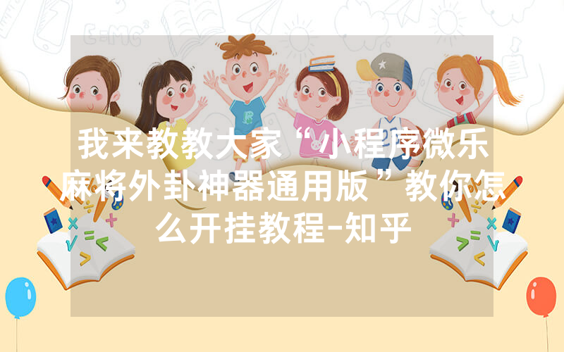 我来教教大家“小程序微乐麻将外卦神器通用版”教你怎么开挂教程-知乎