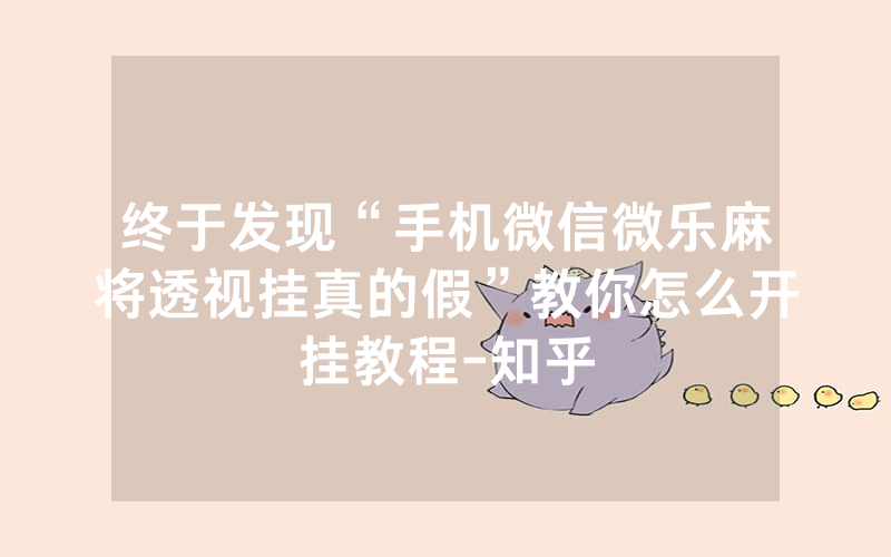 终于发现“手机微信微乐麻将透视挂真的假”教你怎么开挂教程-知乎