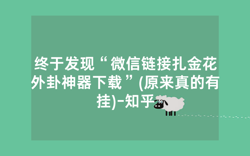 终于发现“微信链接扎金花外卦神器下载”(原来真的有挂)-知乎