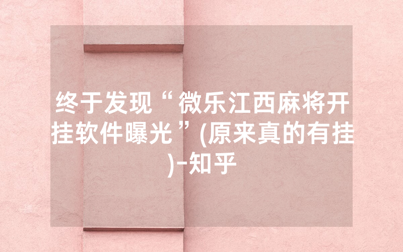 终于发现“微乐江西麻将开挂软件曝光”(原来真的有挂)-知乎