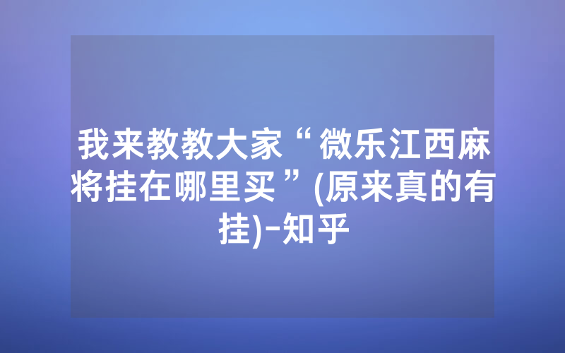 我来教教大家“微乐江西麻将挂在哪里买”(原来真的有挂)-知乎