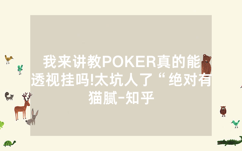 我来讲教POKER真的能透视挂吗!太坑人了“绝对有猫腻-知乎