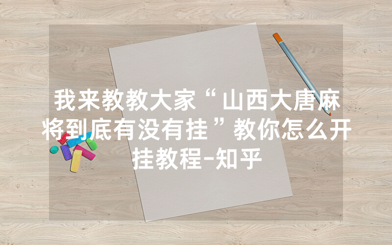 我来教教大家“山西大唐麻将到底有没有挂”教你怎么开挂教程-知乎
