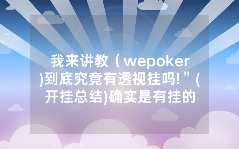 我来讲教（wepoker)到底究竟有透视挂吗!”(开挂总结)确实是有挂的