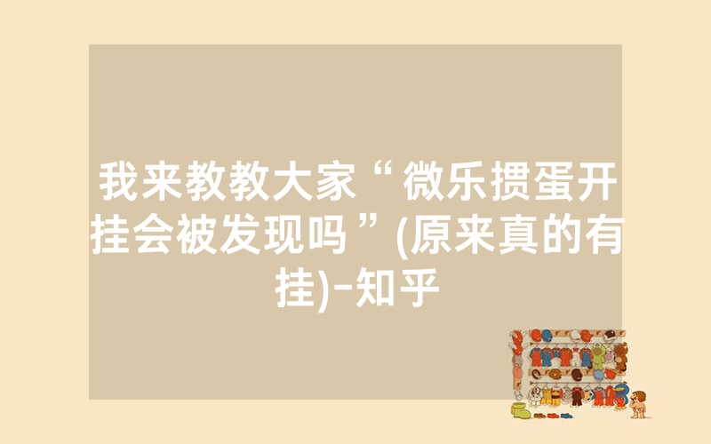 我来教教大家“微乐掼蛋开挂会被发现吗”(原来真的有挂)-知乎