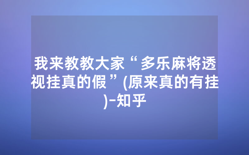 我来教教大家“多乐麻将透视挂真的假”(原来真的有挂)-知乎