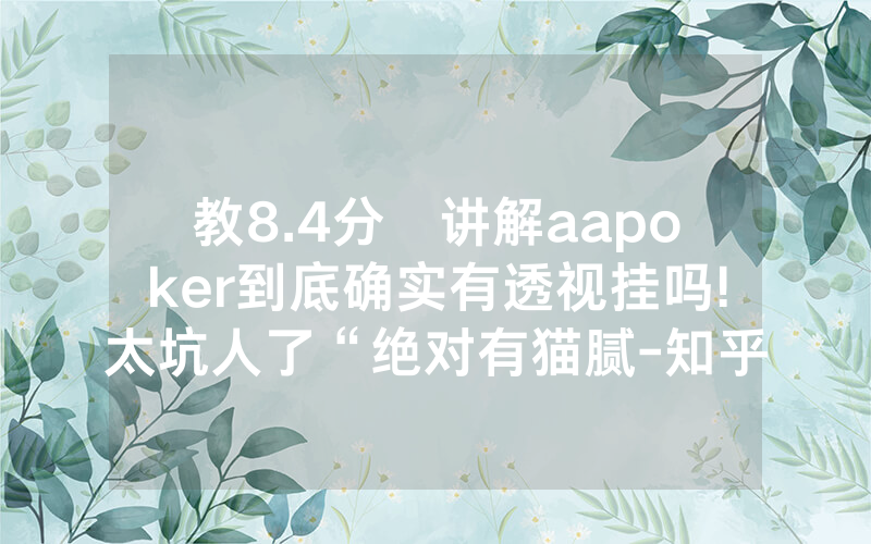 教8.4分鐘讲解aapoker到底确实有透视挂吗!太坑人了“绝对有猫腻-知乎