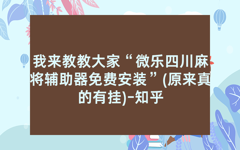 我来教教大家“微乐四川麻将辅助器免费安装”(原来真的有挂)-知乎