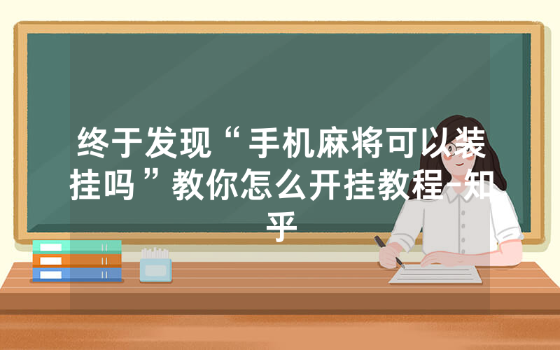 终于发现“手机麻将可以装挂吗”教你怎么开挂教程-知乎