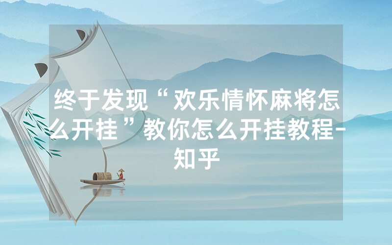 终于发现“欢乐情怀麻将怎么开挂”教你怎么开挂教程-知乎