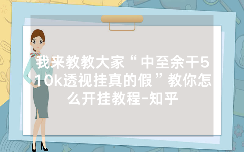 我来教教大家“中至余干510k透视挂真的假”教你怎么开挂教程-知乎