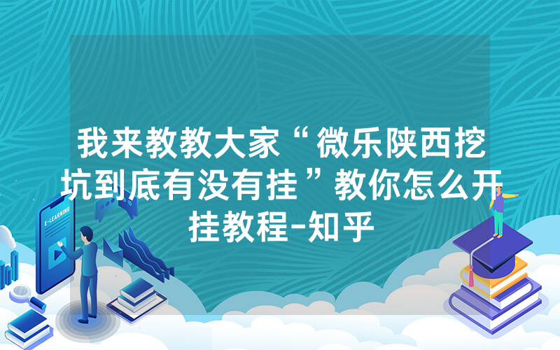 我来教教大家“微乐陕西挖坑到底有没有挂”教你怎么开挂教程-知乎