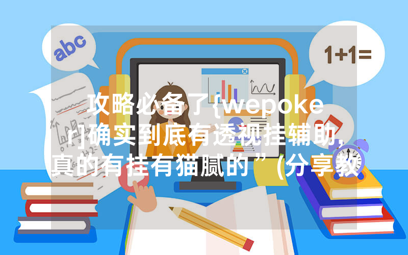 攻略必备了{wepoker]确实到底有透视挂辅助,真的有挂有猫腻的”(分享教程)