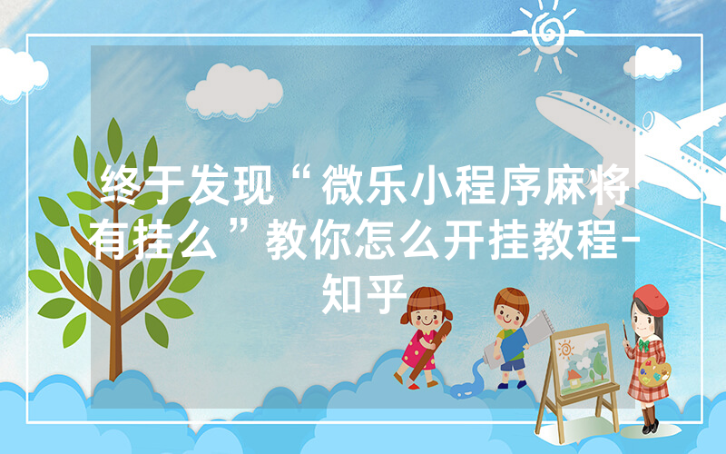 终于发现“微乐小程序麻将有挂么”教你怎么开挂教程-知乎