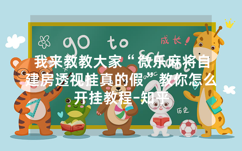 我来教教大家“微乐麻将自建房透视挂真的假”教你怎么开挂教程-知乎