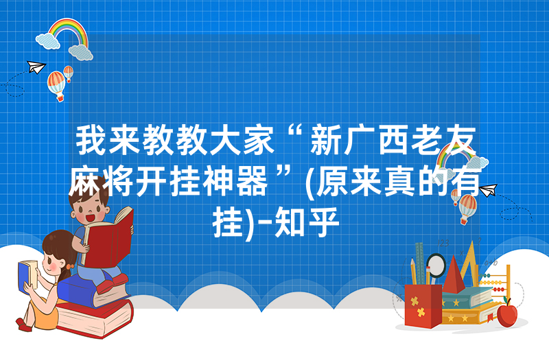 我来教教大家“新广西老友麻将开挂神器”(原来真的有挂)-知乎