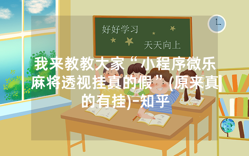 我来教教大家“小程序微乐麻将透视挂真的假”(原来真的有挂)-知乎