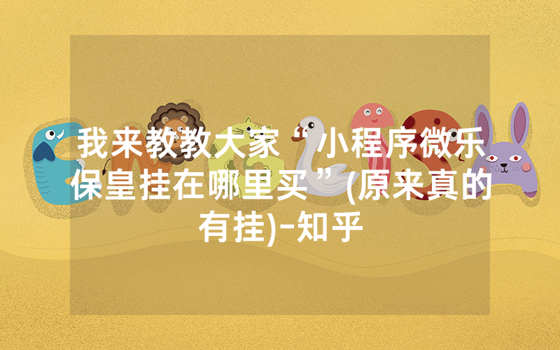 我来教教大家“小程序微乐保皇挂在哪里买”(原来真的有挂)-知乎