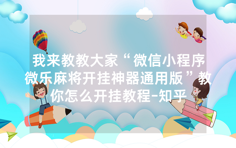 我来教教大家“微信小程序微乐麻将开挂神器通用版”教你怎么开挂教程-知乎
