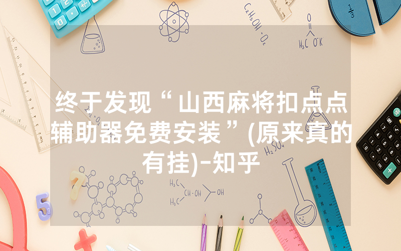 终于发现“山西麻将扣点点辅助器免费安装”(原来真的有挂)-知乎